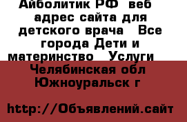 Айболитик.РФ  веб – адрес сайта для детского врача - Все города Дети и материнство » Услуги   . Челябинская обл.,Южноуральск г.